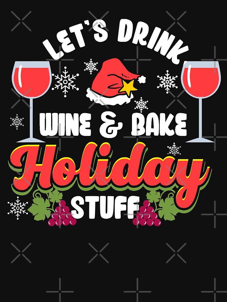 Let’s Drink Wine & Bake Holiday Stuff | Holiday Baker by Dancing Dolphin Crafts Unisex T-shirt, Sweatshirt, Hoodie, Long Sleeve Tee